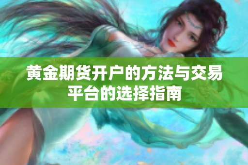 黄金期货开户的方法与交易平台的选择指南