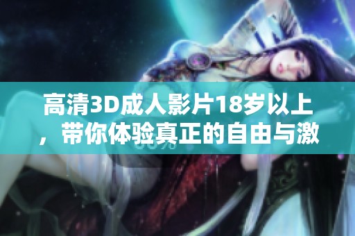 高清3D**影片18岁以上，带你体验真正的自由与激情