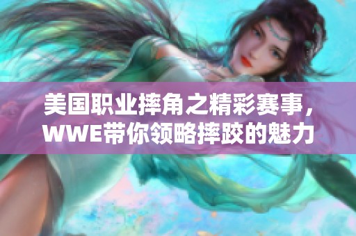 美国职业摔角之精彩赛事，WWE带你领略摔跤的魅力与激情
