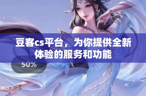 豆客cs平台，为你提供全新体验的服务和功能
