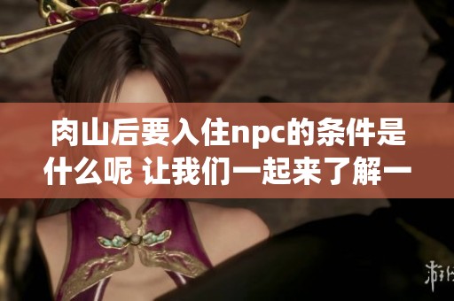 肉山后要入住npc的条件是什么呢 让我们一起来了解一下具体要求吧