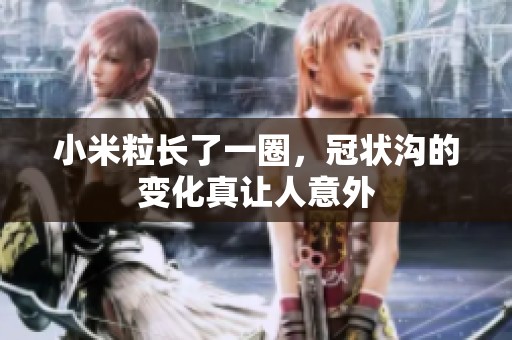 小米粒长了一圈，冠状沟的变化真让人意外