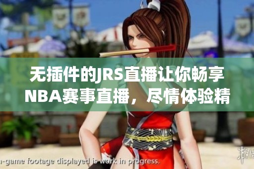 无插件的JRS直播让你畅享NBA赛事直播，尽情体验精彩比赛瞬间