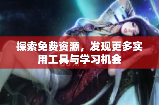 探索免费资源，发现更多实用工具与学习机会