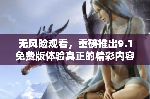 无风险观看，重磅推出9.1免费版体验真正的精彩内容