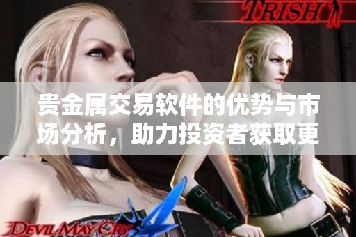 贵金属交易软件的优势与市场分析，助力投资者获取更高收益