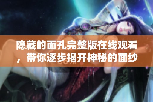 隐藏的面孔完整版在线观看，带你逐步揭开神秘的面纱