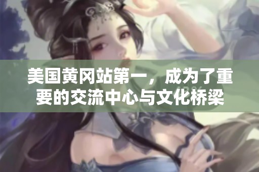 美国黄冈站第一，成为了重要的交流中心与文化桥梁