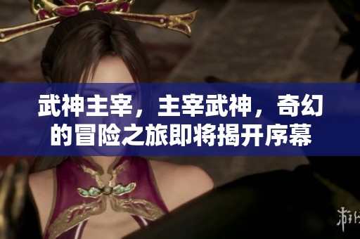 武神主宰，主宰武神，奇幻的冒险之旅即将揭开序幕