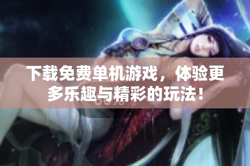 下载免费单机游戏，体验更多乐趣与精彩的玩法！