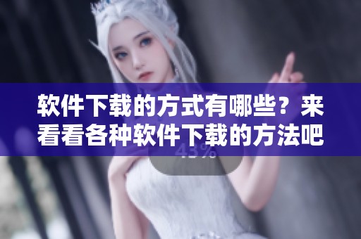 软件下载的方式有哪些？来看看各种软件下载的方法吧！