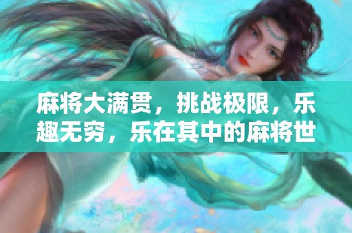 麻将大满贯，挑战极限，乐趣无穷，乐在其中的麻将世界