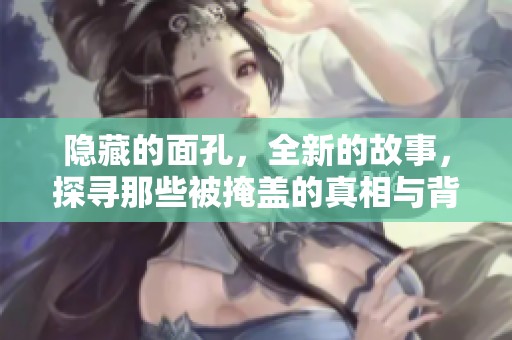 隐藏的面孔，全新的故事，探寻那些被掩盖的真相与背后的秘密