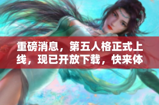 重磅消息，第五人格正式上线，现已开放下载，快来体验精彩内容！