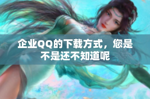 企业QQ的下载方式，您是不是还不知道呢