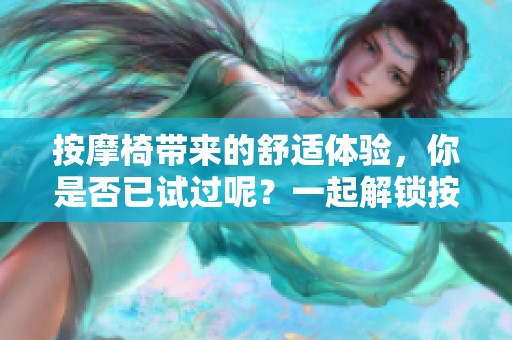 按摩椅带来的舒适体验，你是否已试过呢？一起解锁按摩椅的放松魔力吧！