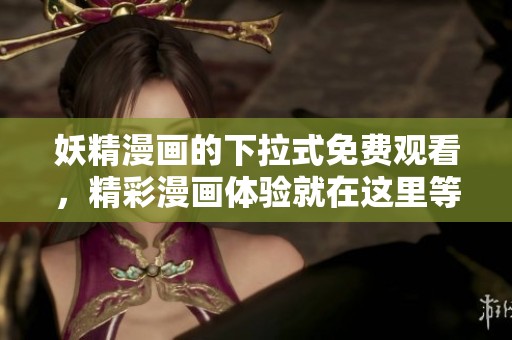妖精漫画的下拉式免费观看，精彩漫画体验就在这里等你来探索