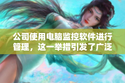 公司使用电脑监控软件进行管理，这一举措引发了广泛讨论与关注