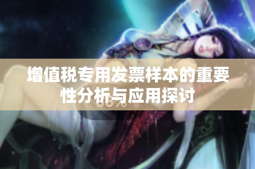 增值税专用发票样本的重要性分析与应用探讨