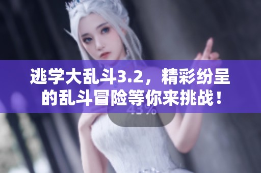 逃学大乱斗3.2，精彩纷呈的乱斗冒险等你来挑战！