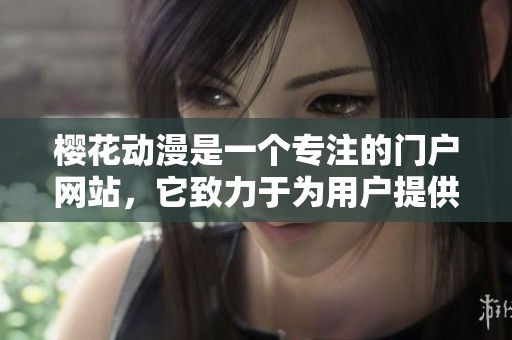 樱花动漫是一个专注的门户网站，它致力于为用户提供专注的内容体验。