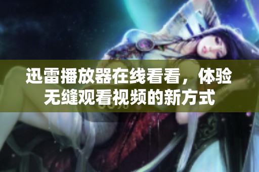 迅雷播放器在线看看，体验无缝观看视频的新方式