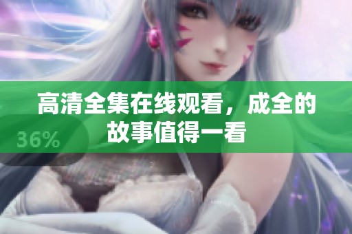 高清全集在线观看，成全的故事值得一看
