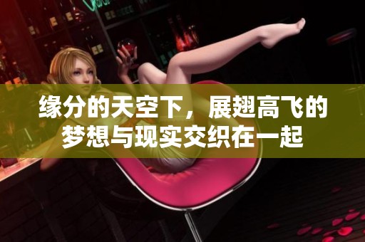 缘分的天空下，展翅高飞的梦想与现实交织在一起