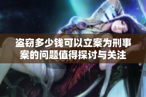 盗窃多少钱可以立案为刑事案的问题值得探讨与关注