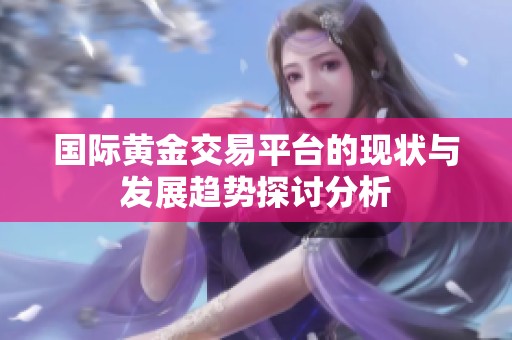 国际黄金交易平台的现状与发展趋势探讨分析