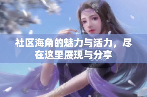 社区海角的魅力与活力，尽在这里展现与分享