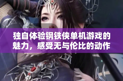 独自体验钢铁侠单机游戏的魅力，感受无与伦比的动作与冒险