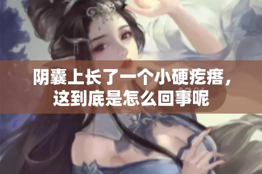 阴囊上长了一个小硬疙瘩，这到底是怎么回事呢