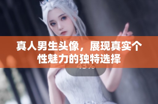 真人男生头像，展现真实个性魅力的独特选择