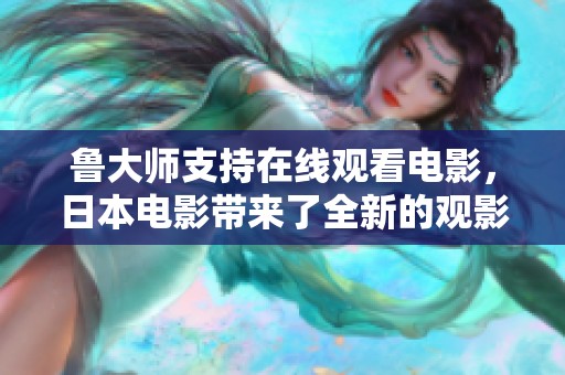 鲁大师支持在线观看电影，日本电影带来了全新的观影体验