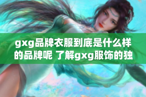 gxg品牌衣服到底是什么样的品牌呢 了解gxg服饰的独特魅力与风格