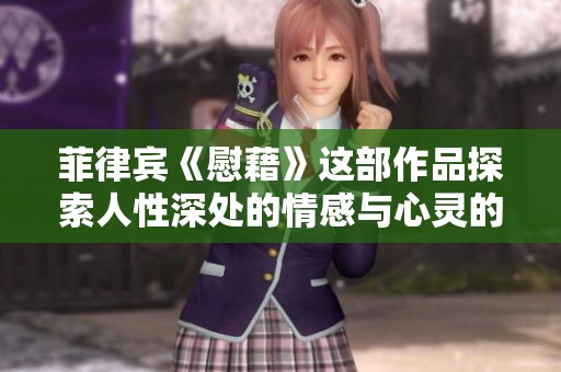 菲律宾《慰藉》这部作品探索人性深处的情感与心灵的救赎