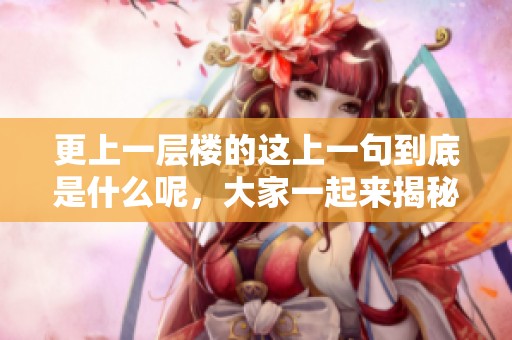 更上一层楼的这上一句到底是什么呢，大家一起来揭秘吧