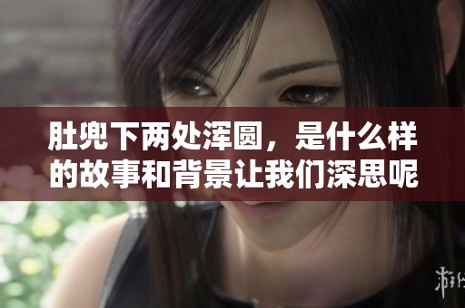 肚兜下两处浑圆，是什么样的故事和背景让我们深思呢？