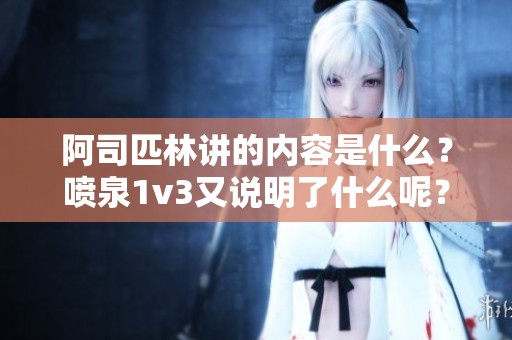 阿司匹林讲的内容是什么？喷泉1v3又说明了什么呢？