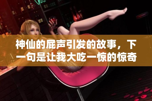 神仙的屁声引发的故事，下一句是让我大吃一惊的惊奇体验