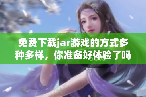免费下载jar游戏的方式多种多样，你准备好体验了吗