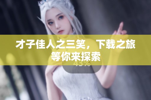 才子佳人之三笑，下载之旅等你来探索