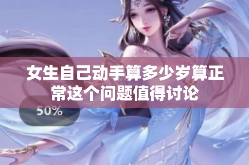 女生自己动手算多少岁算正常这个问题值得讨论