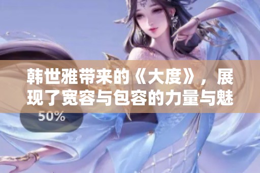韩世雅带来的《大度》，展现了宽容与包容的力量与魅力