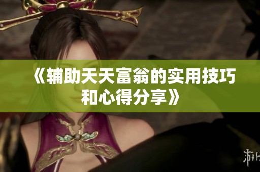 《辅助天天富翁的实用技巧和心得分享》