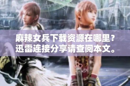 麻辣女兵下载资源在哪里？迅雷连接分享请查阅本文。