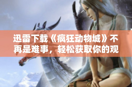 迅雷下载《疯狂动物城》不再是难事，轻松获取你的观影乐趣。