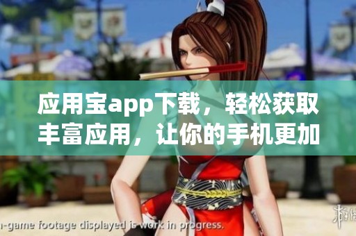 应用宝app下载，轻松获取丰富应用，让你的手机更加智能便捷
