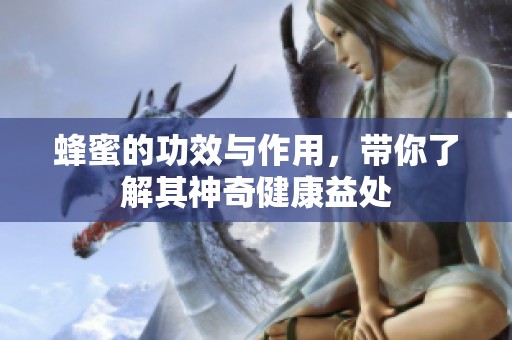 蜂蜜的功效与作用，带你了解其神奇健康益处